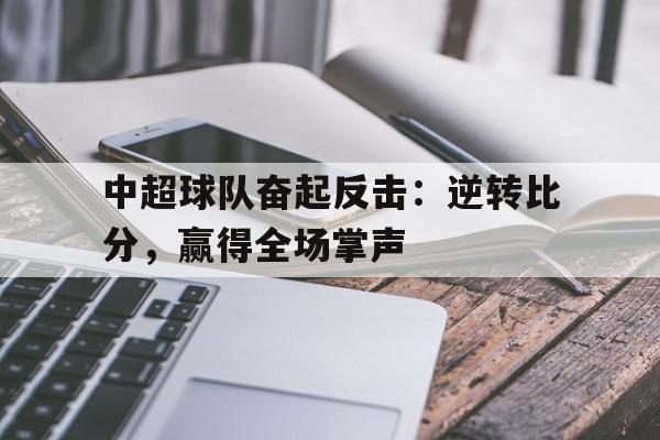 中超球队奋起反击：逆转比分，赢得全场掌声 